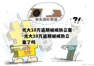 光大10万逾期被威胁立案-光大10万逾期被威胁立案了吗