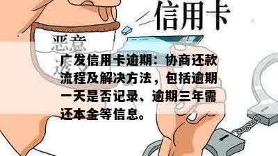 广发信用卡逾期：协商还款流程及解决方法，包括逾期一天是否记录、逾期三年需还本金等信息。