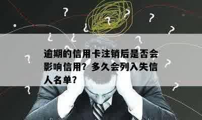 逾期的信用卡注销后是否会影响信用？多久会列入失信人名单？