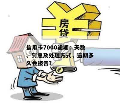 信用卡7000逾期：天数、罚息及处理方式，逾期多久会被告？