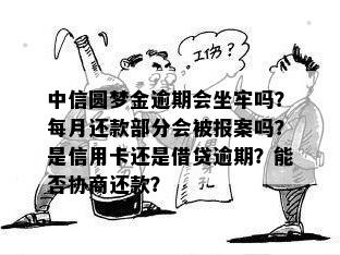 中信圆梦金逾期会坐牢吗？每月还款部分会被报案吗？是信用卡还是借贷逾期？能否协商还款？