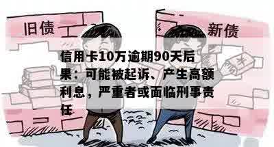 信用卡10万逾期90天后果：可能被起诉、产生高额利息，严重者或面临刑事责任