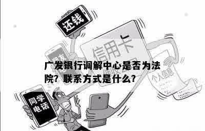 广发银行调解中心是否为法院？联系方式是什么？