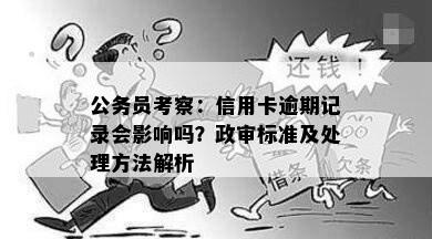 公务员考察：信用卡逾期记录会影响吗？政审标准及处理方法解析