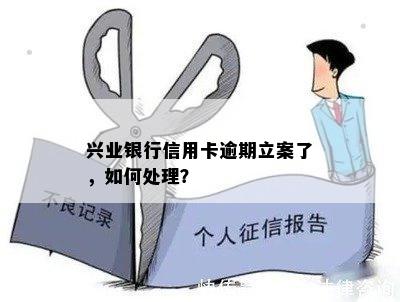 兴业银行信用卡逾期立案了，如何处理？