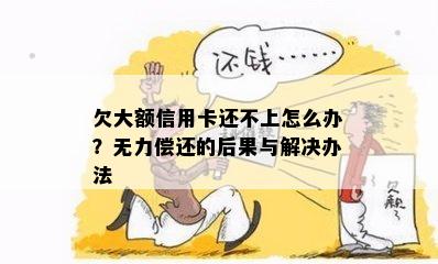 欠大额信用卡还不上怎么办？无力偿还的后果与解决办法