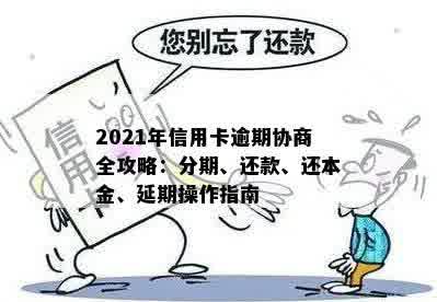 2021年信用卡逾期协商全攻略：分期、还款、还本金、延期操作指南