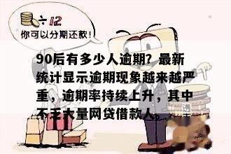 90后有多少人逾期？最新统计显示逾期现象越来越严重，逾期率持续上升，其中不乏大量网贷借款人。