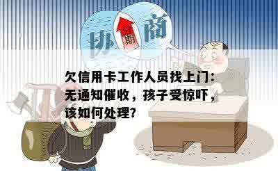 欠信用卡工作人员找上门：无通知催收，孩子受惊吓，该如何处理？