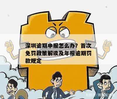 深圳逾期申报怎么办？首次免罚政策解读及年报逾期罚款规定