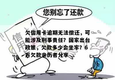 欠信用卡逾期无法偿还，可能涉及刑事责任？国家出台政策，欠款多少会坐牢？6万欠款亲历者分享