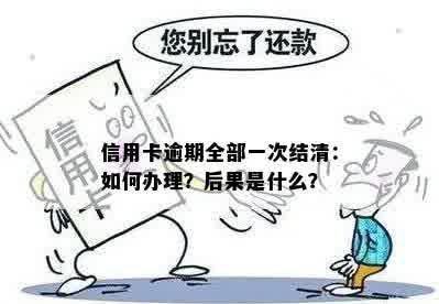 信用卡逾期全部一次结清：如何办理？后果是什么？