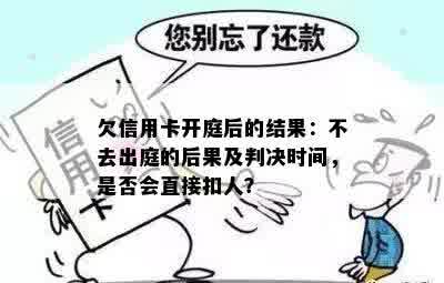 欠信用卡开庭后的结果：不去出庭的后果及判决时间，是否会直接扣人？