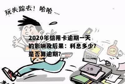 2020年信用卡逾期一天的影响及后果：利息多少？是否算逾期？