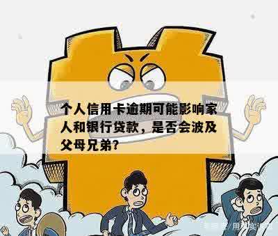 个人信用卡逾期可能影响家人和银行贷款，是否会波及父母兄弟？