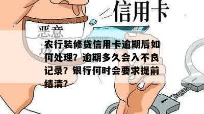 农行装修贷信用卡逾期后如何处理？逾期多久会入不良记录？银行何时会要求提前结清？