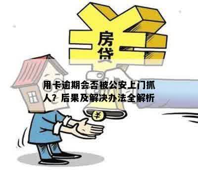 用卡逾期会否被公安上门抓人？后果及解决办法全解析