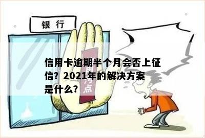 信用卡逾期半个月会否上征信？2021年的解决方案是什么？