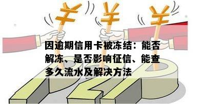 因逾期信用卡被冻结：能否解冻、是否影响征信、能查多久流水及解决方法