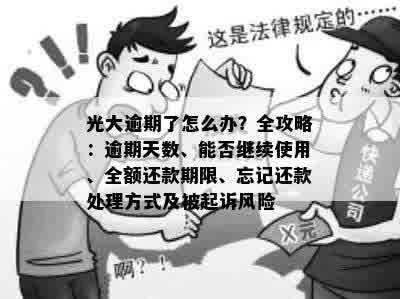 光大逾期了怎么办？全攻略：逾期天数、能否继续使用、全额还款期限、忘记还款处理方式及被起诉风险