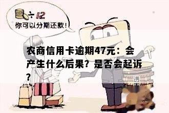 农商信用卡逾期47元：会产生什么后果？是否会起诉？