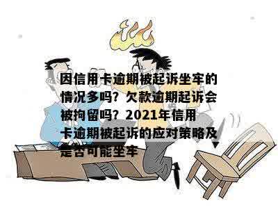 因信用卡逾期被起诉坐牢的情况多吗？欠款逾期起诉会被拘留吗？2021年信用卡逾期被起诉的应对策略及是否可能坐牢