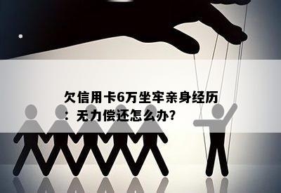 欠信用卡6万坐牢亲身经历：无力偿还怎么办？