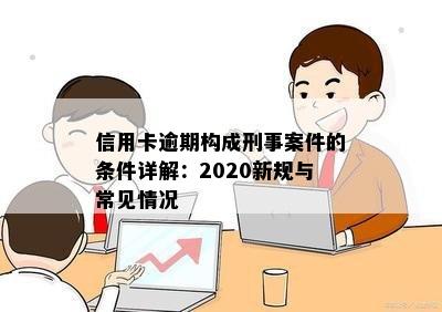 信用卡逾期构成刑事案件的条件详解：2020新规与常见情况