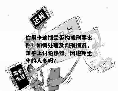 信用卡逾期是否构成刑事案件？如何处理及判刑情况，知乎上讨论热烈。因逾期坐牢的人多吗？