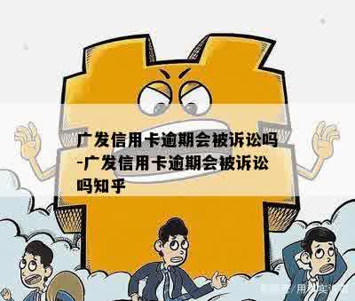 广发信用卡逾期会被诉讼吗-广发信用卡逾期会被诉讼吗知乎