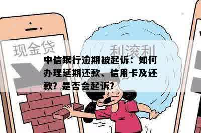 中信银行逾期被起诉：如何办理延期还款、信用卡及还款？是否会起诉？