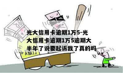 光大信用卡逾期1万5-光大信用卡逾期1万5逾期大半年了说要起诉我了真的吗