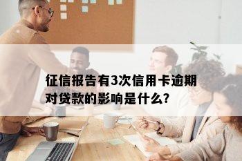 征信报告有3次信用卡逾期对贷款的影响是什么？