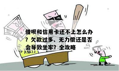 借呗和信用卡还不上怎么办？欠款过多、无力偿还是否会导致坐牢？全攻略