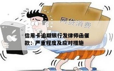 信用卡逾期银行发律师函催款：严重程度及应对措施