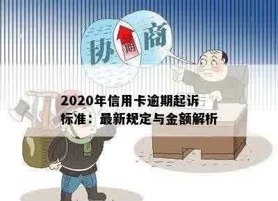 2020年信用卡逾期起诉标准：最新规定与金额解析