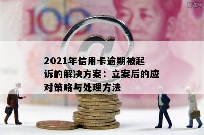 2021年信用卡逾期被起诉的解决方案：立案后的应对策略与处理方法