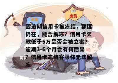 因逾期信用卡被冻结，额度仍在，能否解冻？信用卡欠款低于5万是否会被立案？逾期3-6个月会有何后果？信用卡冻结客服称无法解冻