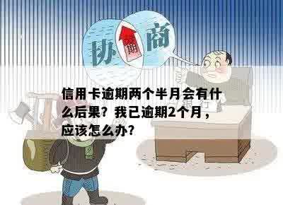 信用卡逾期两个半月会有什么后果？我已逾期2个月，应该怎么办？