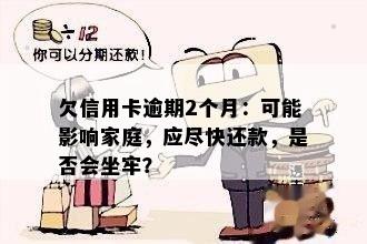 欠信用卡逾期2个月：可能影响家庭，应尽快还款，是否会坐牢？