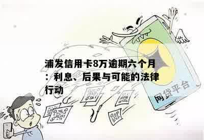 浦发信用卡8万逾期六个月：利息、后果与可能的法律行动