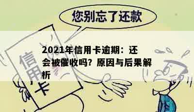 2021年信用卡逾期：还会被催收吗？原因与后果解析