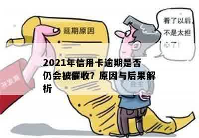 2021年信用卡逾期是否仍会被催收？原因与后果解析