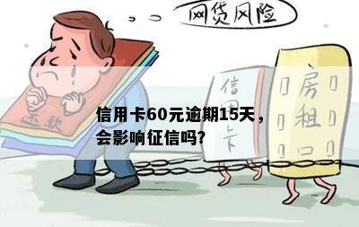 信用卡60元逾期15天，会影响征信吗？