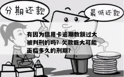 有因为信用卡逾期数额过大被判刑的吗？欠款巨大可能面临多久的刑期？