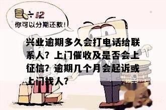 兴业逾期多久会打电话给联系人？上门催收及是否会上征信？逾期几个月会起诉或上门找人？