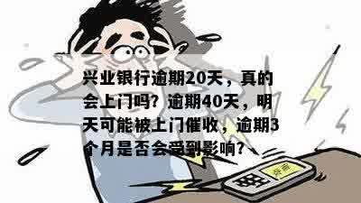 兴业银行逾期20天，真的会上门吗？逾期40天，明天可能被上门催收，逾期3个月是否会受到影响？