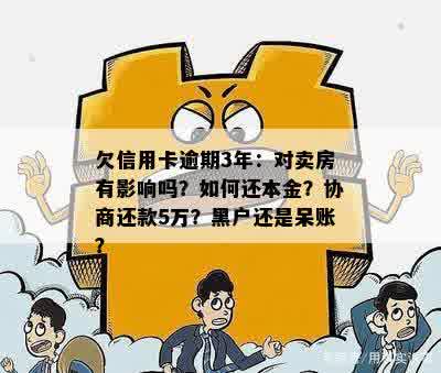 欠信用卡逾期3年：对卖房有影响吗？如何还本金？协商还款5万？黑户还是呆账？