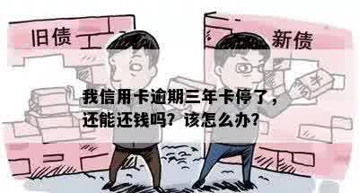 我信用卡逾期三年卡停了，还能还钱吗？该怎么办？