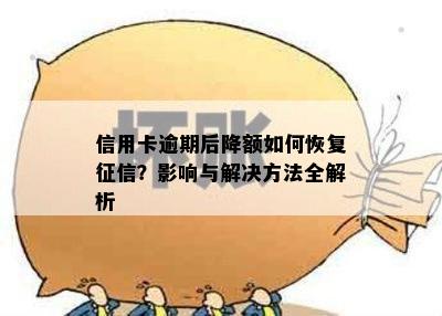 信用卡逾期后降额如何恢复征信？影响与解决方法全解析